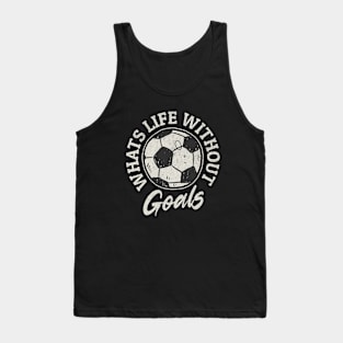 What's Life Without Goals Funny Soccer Football Sports Fan Tank Top